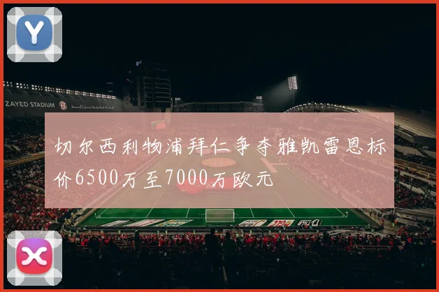 切尔西利物浦拜仁争夺雅凯雷恩标价6500万至7000万欧元