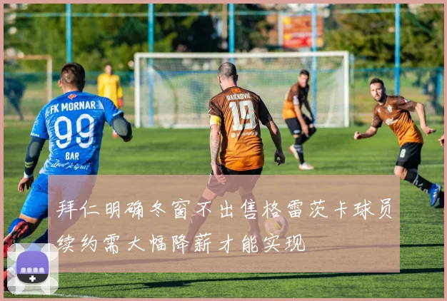 拜仁明确冬窗不出售格雷茨卡球员续约需大幅降薪才能实现