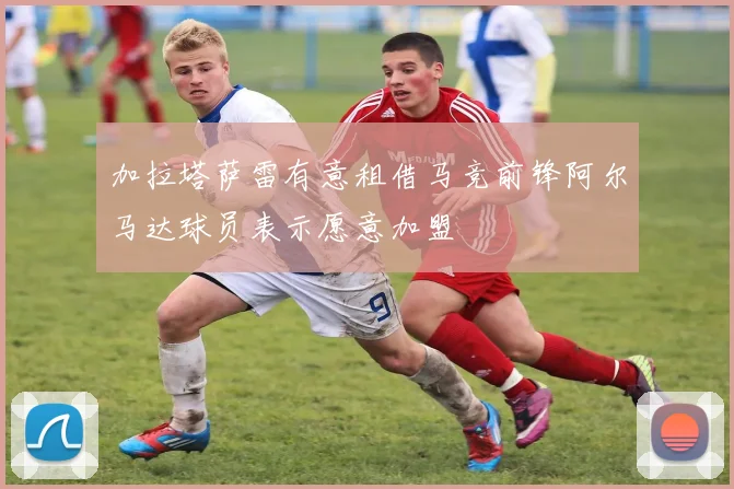 加拉塔萨雷有意租借马竞前锋阿尔马达球员表示愿意加盟