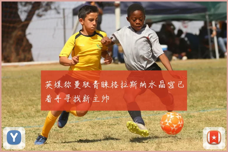 英媒称曼联青睐格拉斯纳水晶宫已着手寻找新主帅