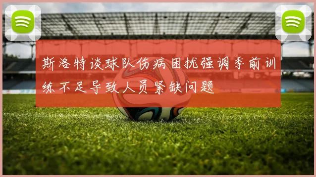 斯洛特谈球队伤病困扰强调季前训练不足导致人员紧缺问题