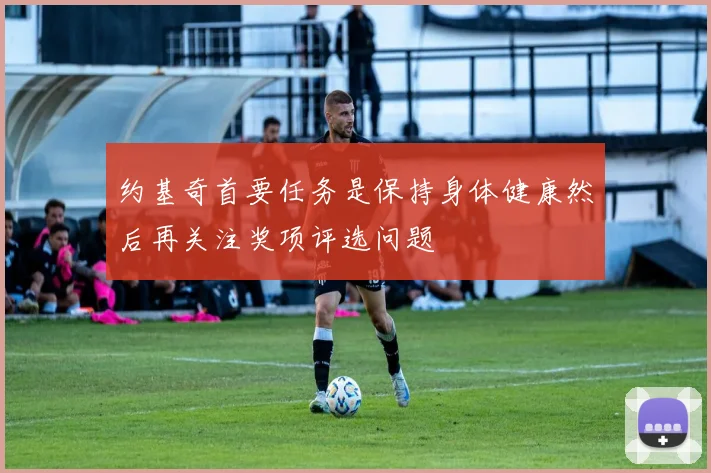 约基奇首要任务是保持身体健康然后再关注奖项评选问题