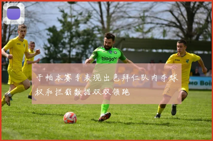 于帕本赛季表现出色拜仁队内夺球权和拦截数据双双领跑