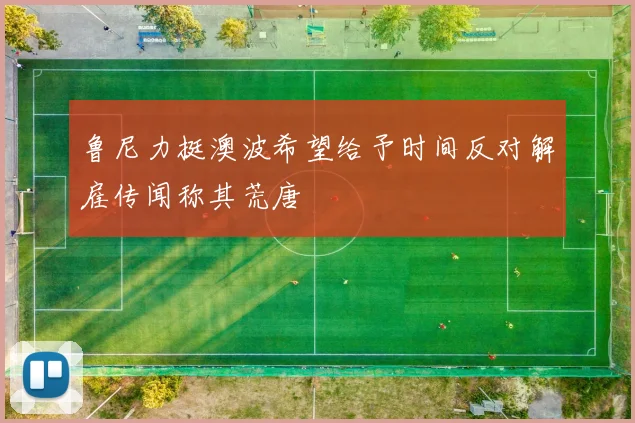 鲁尼力挺澳波希望给予时间反对解雇传闻称其荒唐
