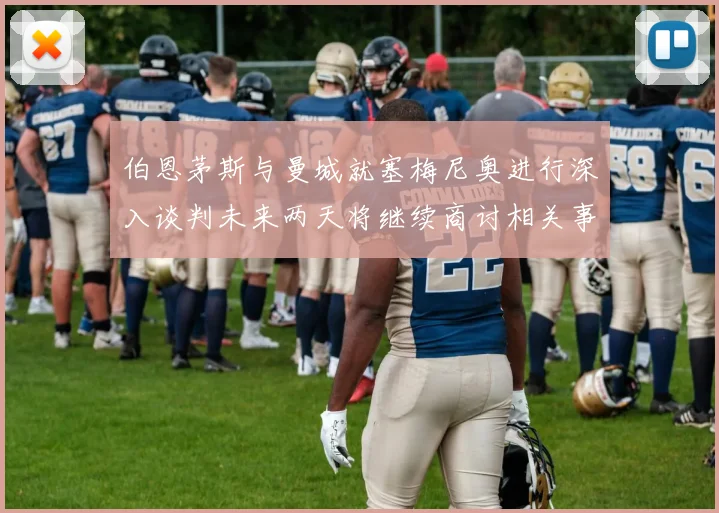伯恩茅斯与曼城就塞梅尼奥进行深入谈判未来两天将继续商讨相关事宜