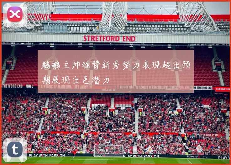 鹈鹕主帅称赞新秀努力表现超出预期展现出色潜力