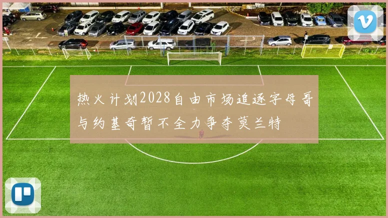 热火计划2028自由市场追逐字母哥与约基奇暂不全力争夺莫兰特