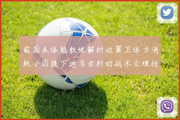 前国米体能教练解析边翼卫体力消耗小因换下迪马尔科的战术合理性