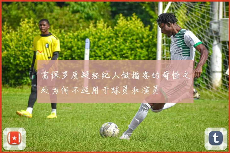 富保罗质疑经纪人做播客的奇怪之处为何不适用于球员和演员