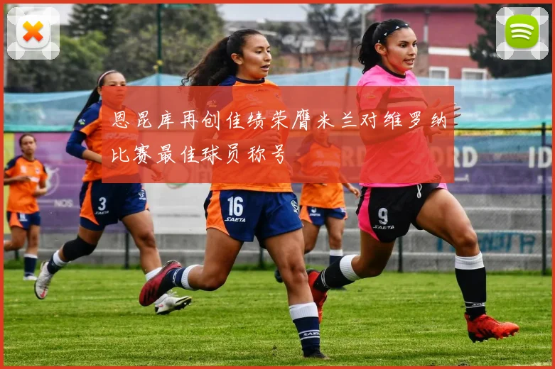 恩昆库再创佳绩荣膺米兰对维罗纳比赛最佳球员称号