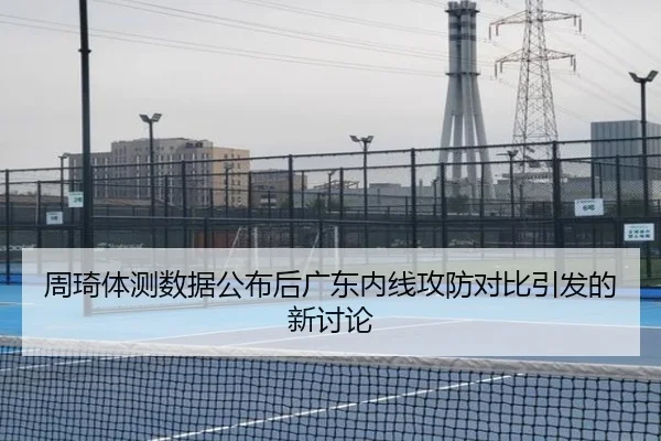 周琦体测数据公布后广东内线攻防对比引发的新讨论