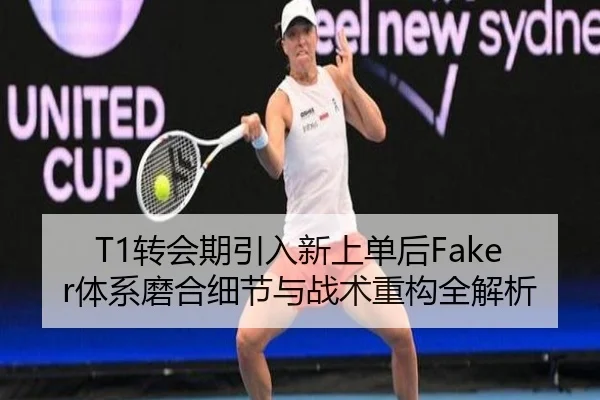 T1转会期引入新上单后Faker体系磨合细节与战术重构全解析(IMSPORTS)